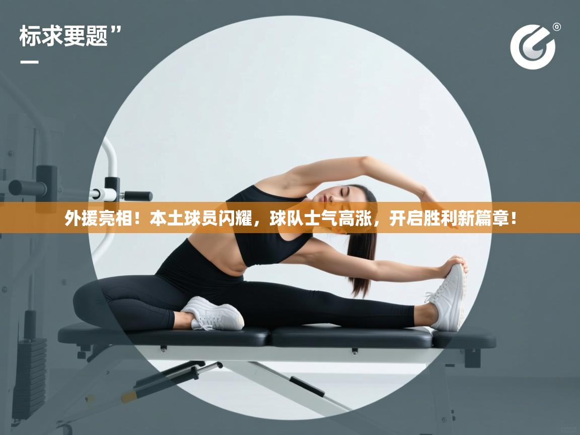 外援亮相!本土球员闪耀,球队士气高涨,开启胜利新篇章! 第2张