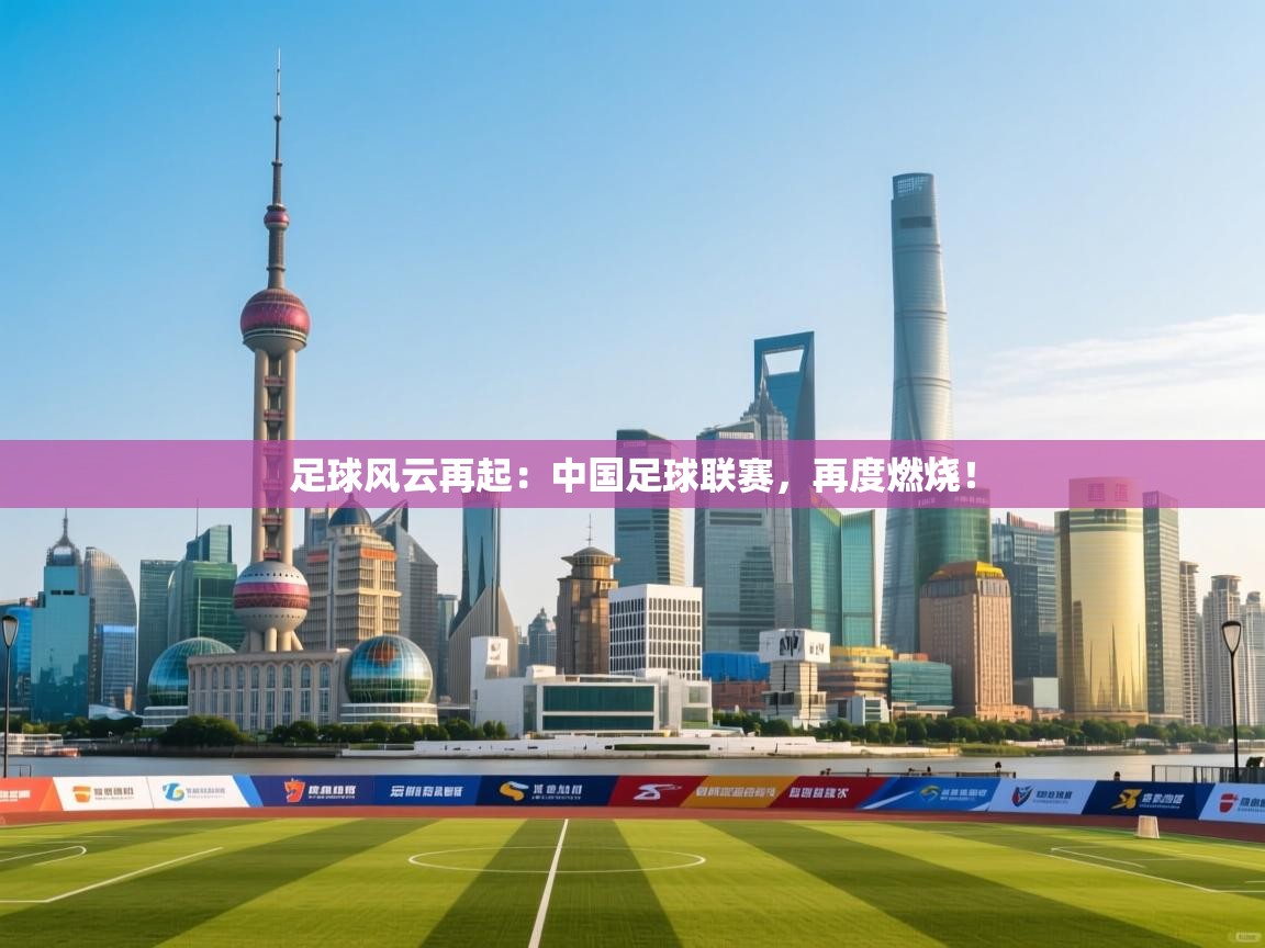 足球风云再起：中国足球联赛，再度燃烧！  第2张