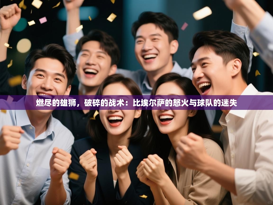 燃尽的雄狮，破碎的战术：比埃尔萨的怒火与球队的迷失  第2张