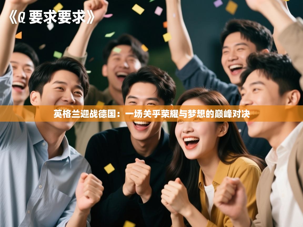 英格兰迎战德国：一场关乎荣耀与梦想的巅峰对决  第1张